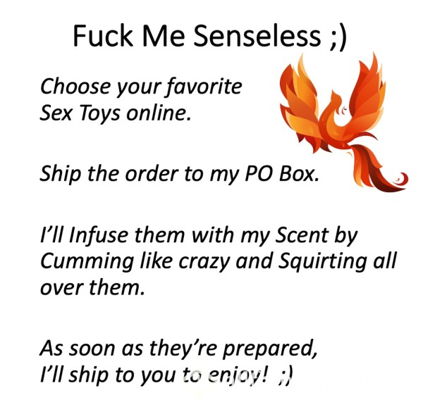 F**k Me Senseless!  ;)  Order S** Toys, And I'll Scent Them With My Delicious Pu**y Juices And Squirt!