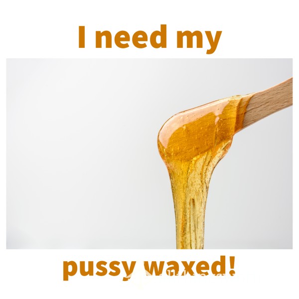 I Need My Pu**y Waxed!