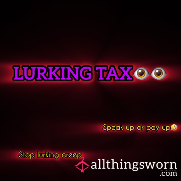 Lurking Tax - (Speak Up Or PAY Up🤣)