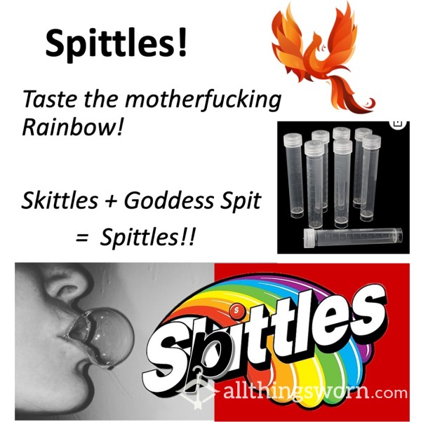 Sp*ttles!  Skittles + Goddess Sp*t:  Taste The Motherf**king Rainbow!  Freshly Spat Into Leakproof Vials, Vacuum Sealed, Gift Wrapped, And Shipped In Discreet Packaging!  ;) Xx