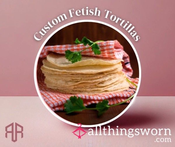 Custom Fetish Tortillas